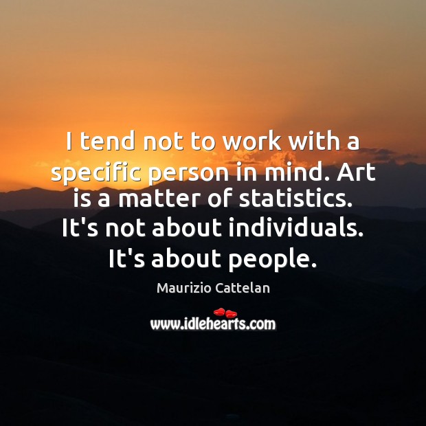 I tend not to work with a specific person in mind. Art Maurizio Cattelan Picture Quote