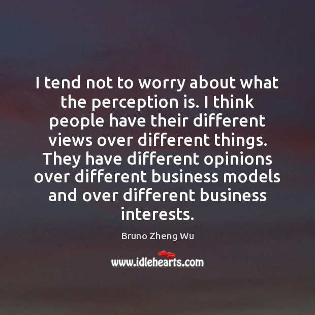 I tend not to worry about what the perception is. I think Perception Quotes Image