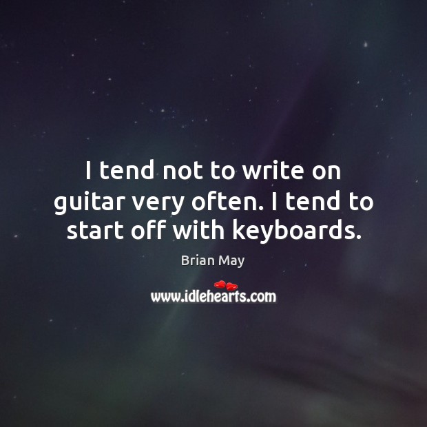 I tend not to write on guitar very often. I tend to start off with keyboards. Image