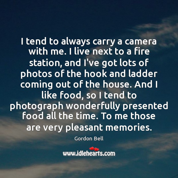 I tend to always carry a camera with me. I live next Gordon Bell Picture Quote