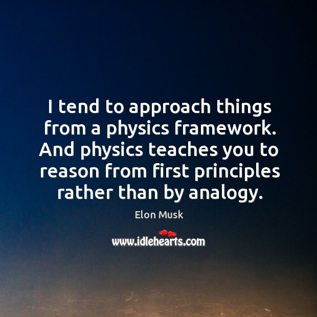 I tend to approach things from a physics framework. And physics teaches Elon Musk Picture Quote