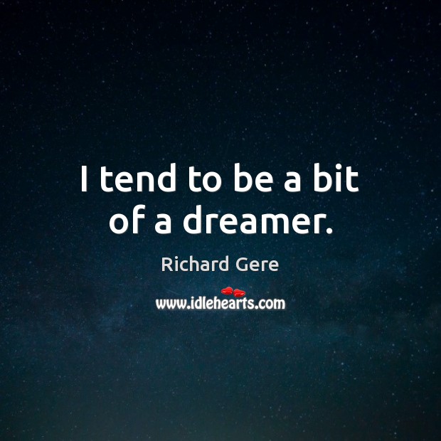 I tend to be a bit of a dreamer. Richard Gere Picture Quote