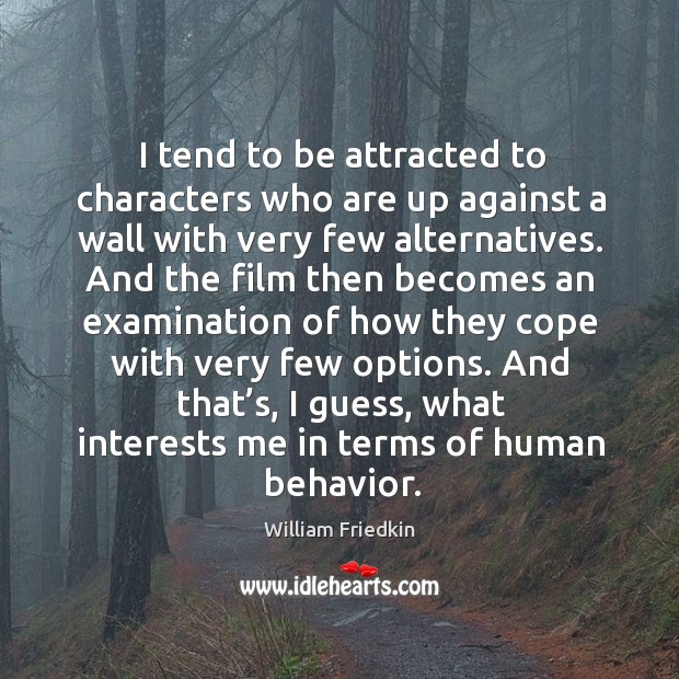 I tend to be attracted to characters who are up against a wall with very few alternatives. William Friedkin Picture Quote