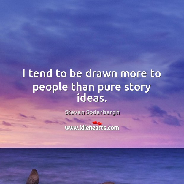 I tend to be drawn more to people than pure story ideas. Steven Soderbergh Picture Quote