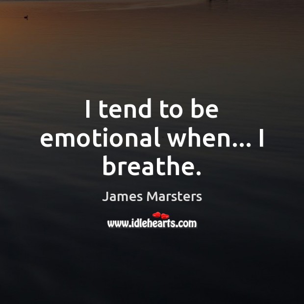 I tend to be emotional when… I breathe. James Marsters Picture Quote