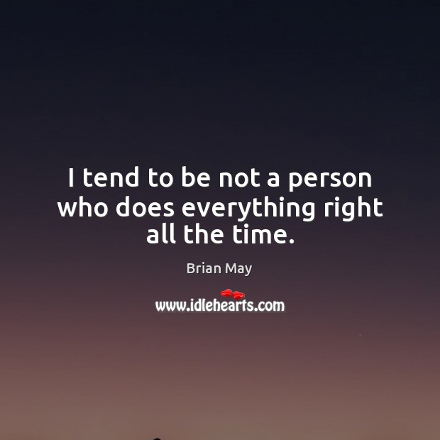 I tend to be not a person who does everything right all the time. Brian May Picture Quote