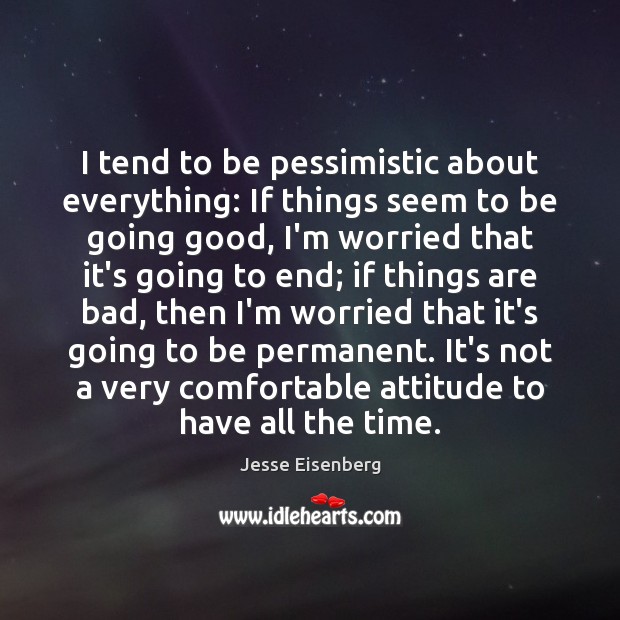 I tend to be pessimistic about everything: If things seem to be Jesse Eisenberg Picture Quote