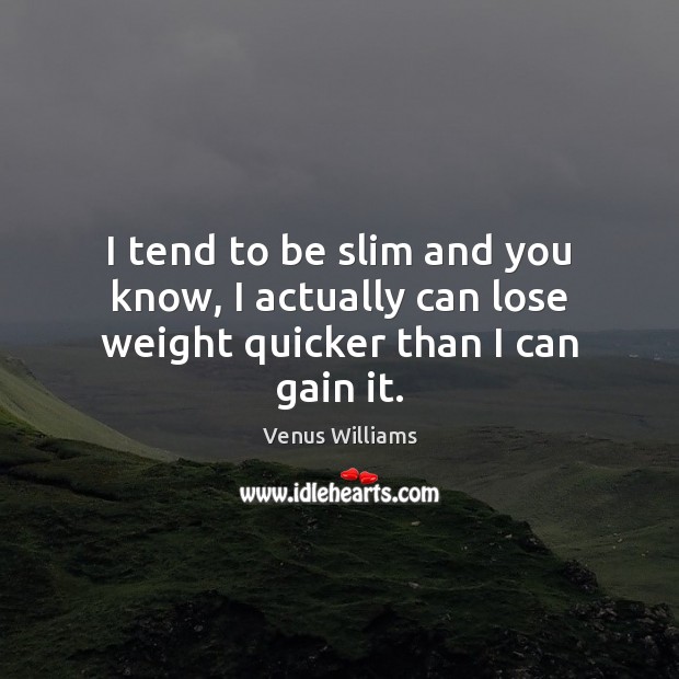 I tend to be slim and you know, I actually can lose weight quicker than I can gain it. Venus Williams Picture Quote