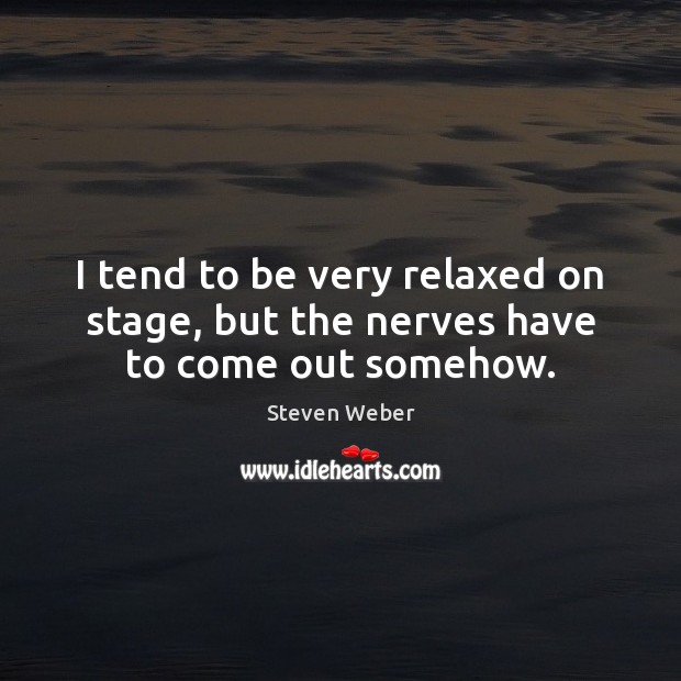 I tend to be very relaxed on stage, but the nerves have to come out somehow. Steven Weber Picture Quote