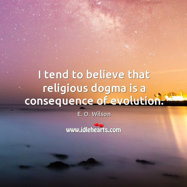 I tend to believe that religious dogma is a consequence of evolution. Image