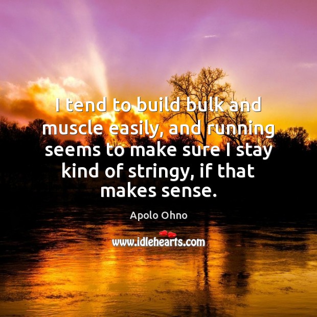 I tend to build bulk and muscle easily, and running seems to Apolo Ohno Picture Quote