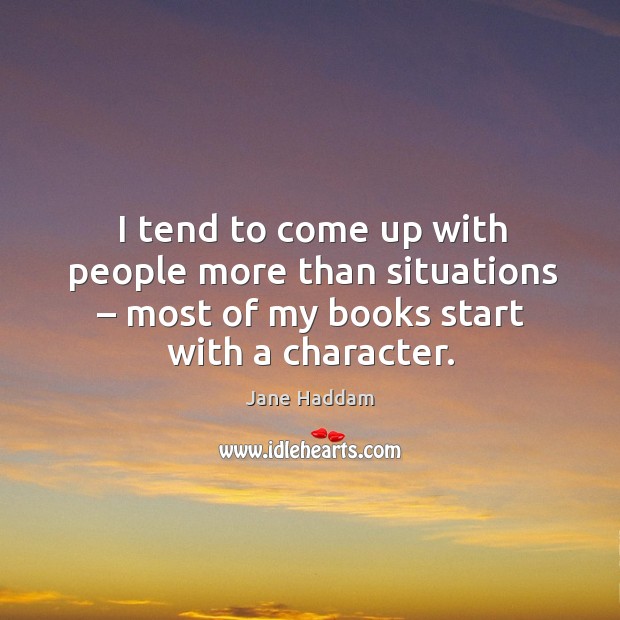 I tend to come up with people more than situations – most of my books start with a character. Jane Haddam Picture Quote