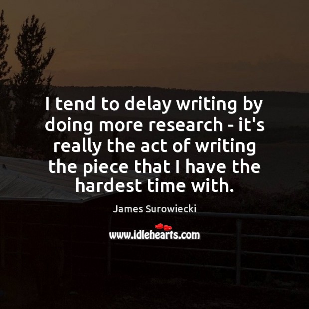 I tend to delay writing by doing more research – it’s really James Surowiecki Picture Quote