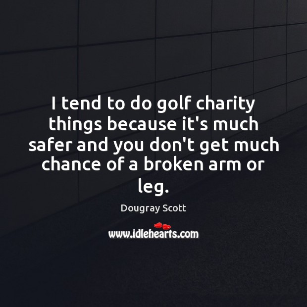I tend to do golf charity things because it’s much safer and Dougray Scott Picture Quote
