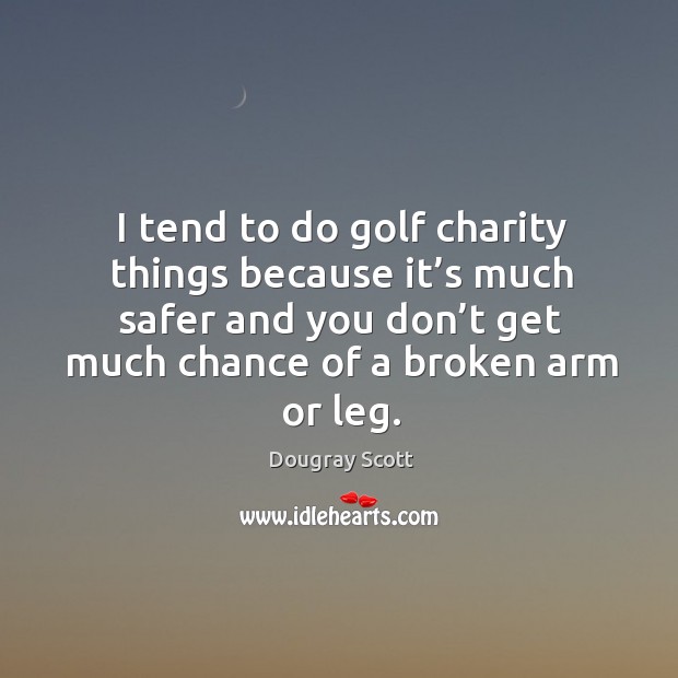 I tend to do golf charity things because it’s much safer and you don’t get much chance of a broken arm or leg. Dougray Scott Picture Quote