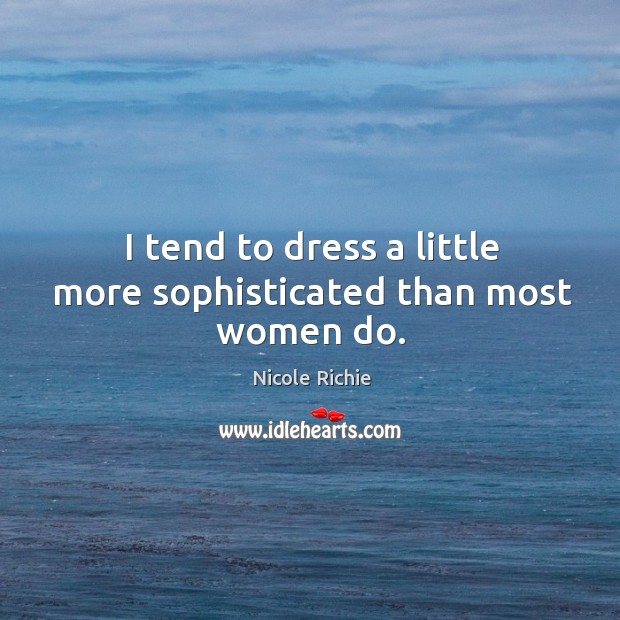 I tend to dress a little more sophisticated than most women do. Nicole Richie Picture Quote