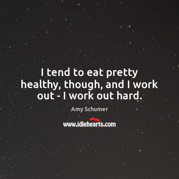I tend to eat pretty healthy, though, and I work out – I work out hard. Amy Schumer Picture Quote