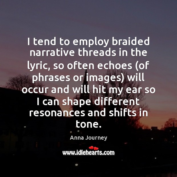 I tend to employ braided narrative threads in the lyric, so often Anna Journey Picture Quote