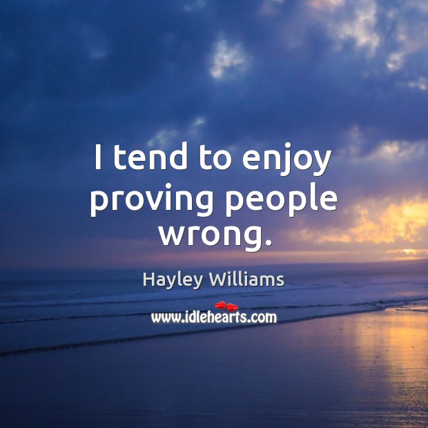 I tend to enjoy proving people wrong. Hayley Williams Picture Quote
