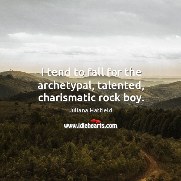 I tend to fall for the archetypal, talented, charismatic rock boy. Juliana Hatfield Picture Quote