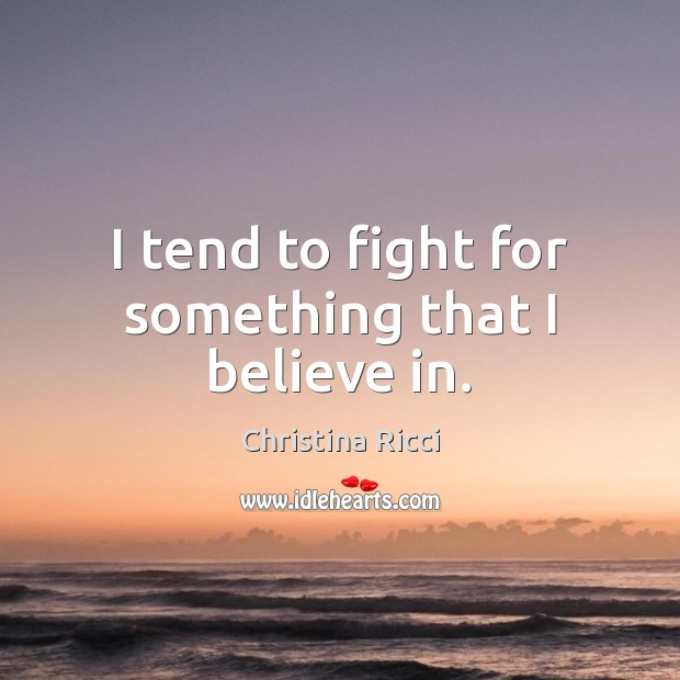 I tend to fight for something that I believe in. Christina Ricci Picture Quote