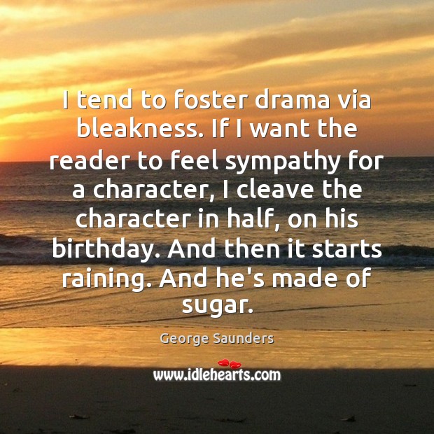 I tend to foster drama via bleakness. If I want the reader Image