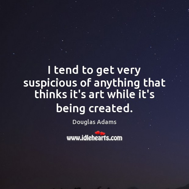 I tend to get very suspicious of anything that thinks it’s art while it’s being created. Douglas Adams Picture Quote