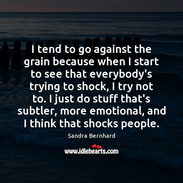 I tend to go against the grain because when I start to Sandra Bernhard Picture Quote