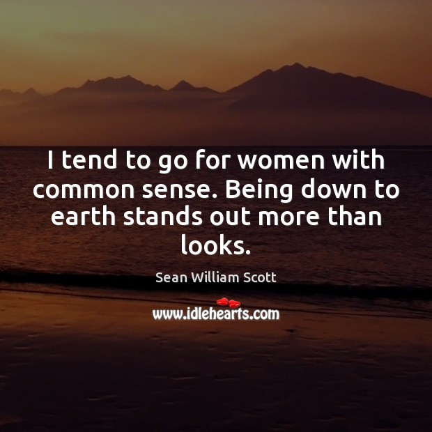 I tend to go for women with common sense. Being down to earth stands out more than looks. Sean William Scott Picture Quote