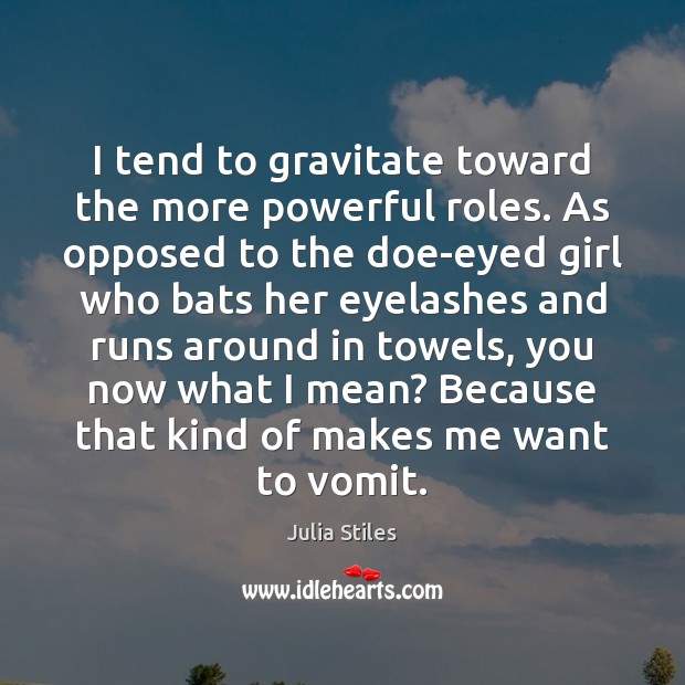 I tend to gravitate toward the more powerful roles. As opposed to Julia Stiles Picture Quote