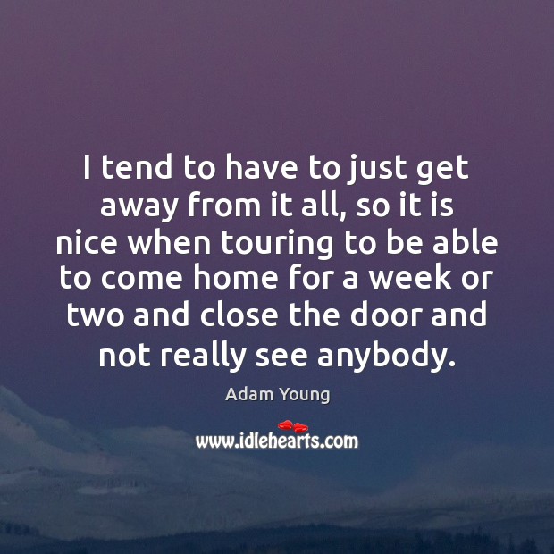I tend to have to just get away from it all, so Adam Young Picture Quote
