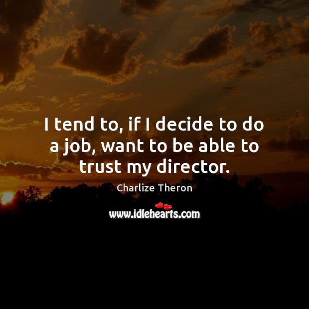 I tend to, if I decide to do a job, want to be able to trust my director. Charlize Theron Picture Quote