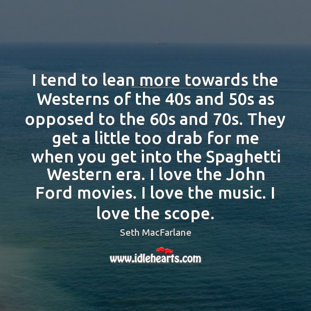 I tend to lean more towards the Westerns of the 40s and 50 Seth MacFarlane Picture Quote