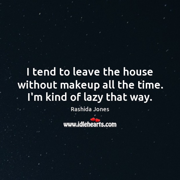 I tend to leave the house without makeup all the time. I’m kind of lazy that way. Rashida Jones Picture Quote