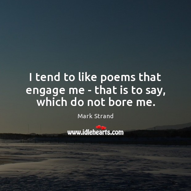 I tend to like poems that engage me – that is to say, which do not bore me. Mark Strand Picture Quote