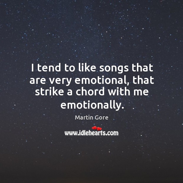 I tend to like songs that are very emotional, that strike a chord with me emotionally. Martin Gore Picture Quote