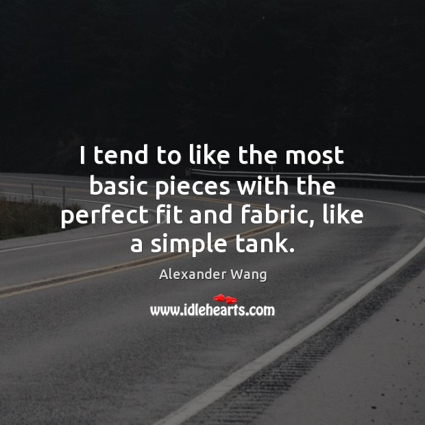 I tend to like the most basic pieces with the perfect fit and fabric, like a simple tank. Alexander Wang Picture Quote