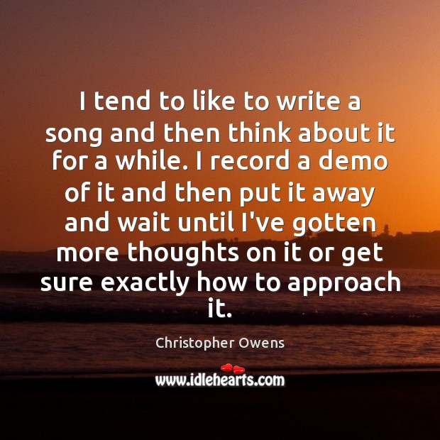 I tend to like to write a song and then think about Christopher Owens Picture Quote