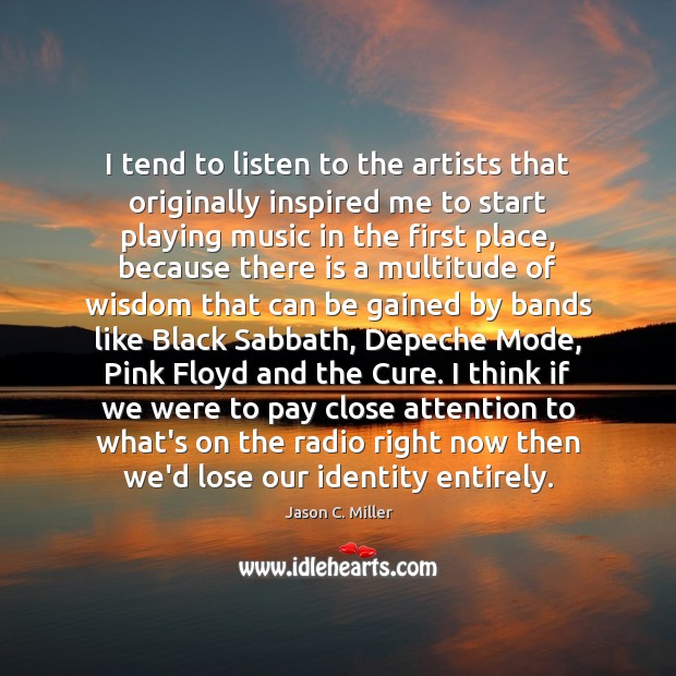 I tend to listen to the artists that originally inspired me to Jason C. Miller Picture Quote
