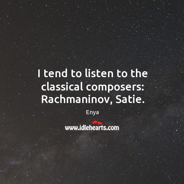I tend to listen to the classical composers: rachmaninov, satie. Enya Picture Quote