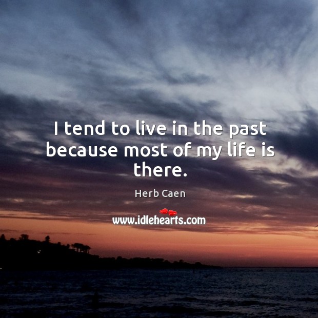 I tend to live in the past because most of my life is there. Herb Caen Picture Quote