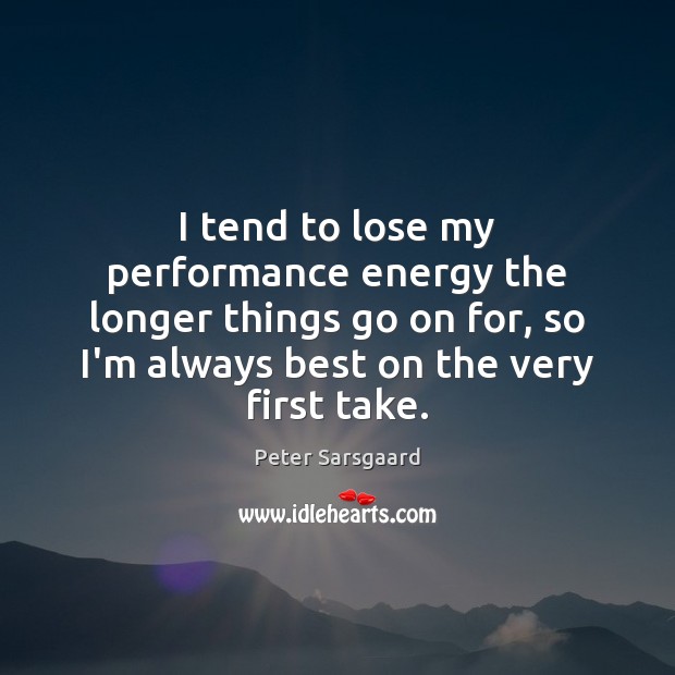 I tend to lose my performance energy the longer things go on Peter Sarsgaard Picture Quote