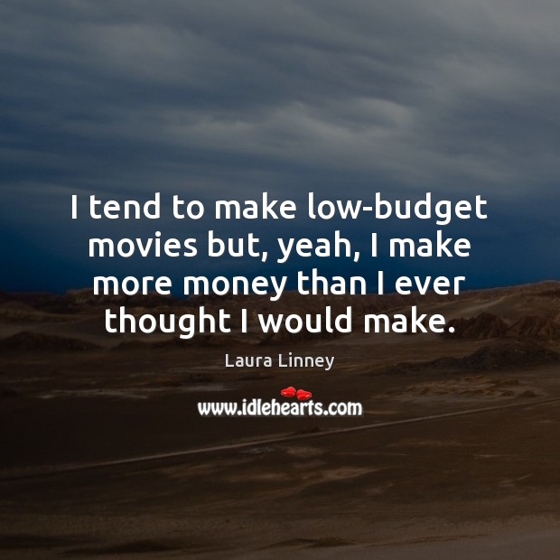 I tend to make low-budget movies but, yeah, I make more money Laura Linney Picture Quote