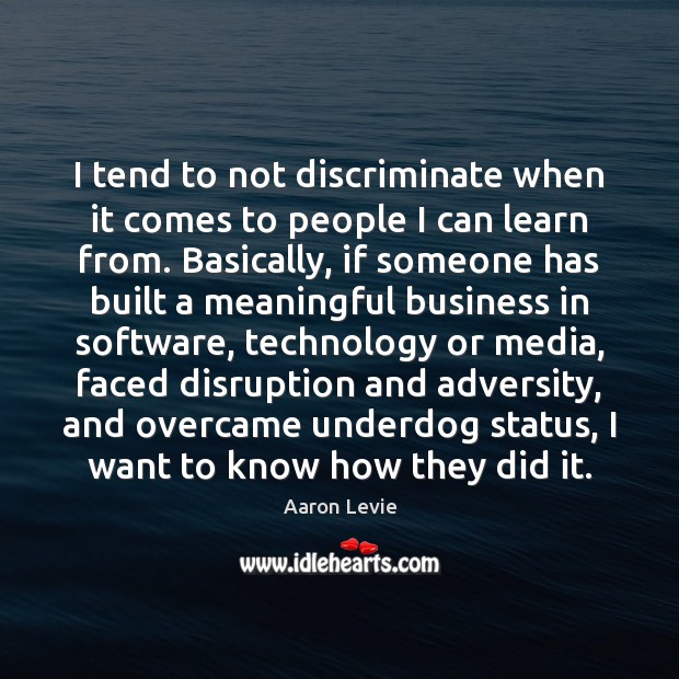 I tend to not discriminate when it comes to people I can Aaron Levie Picture Quote
