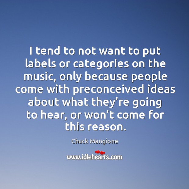 I tend to not want to put labels or categories on the music, only because people Chuck Mangione Picture Quote