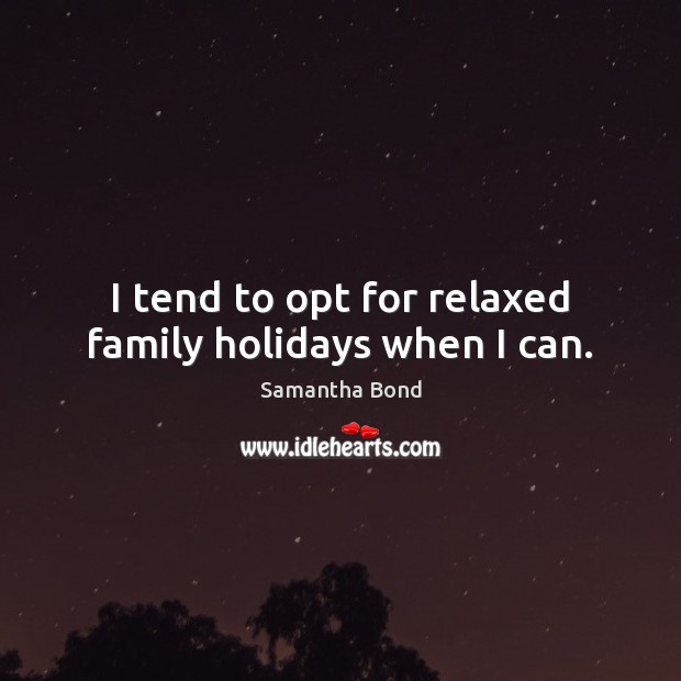 I tend to opt for relaxed family holidays when I can. Samantha Bond Picture Quote