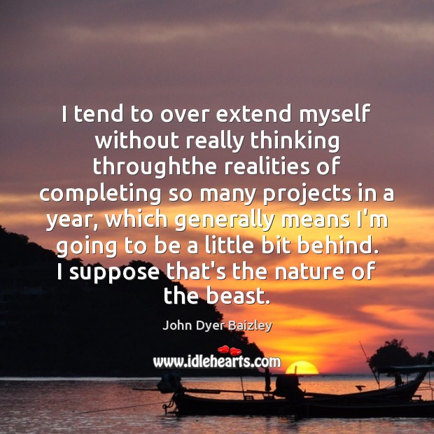 I tend to over extend myself without really thinking throughthe realities of John Dyer Baizley Picture Quote