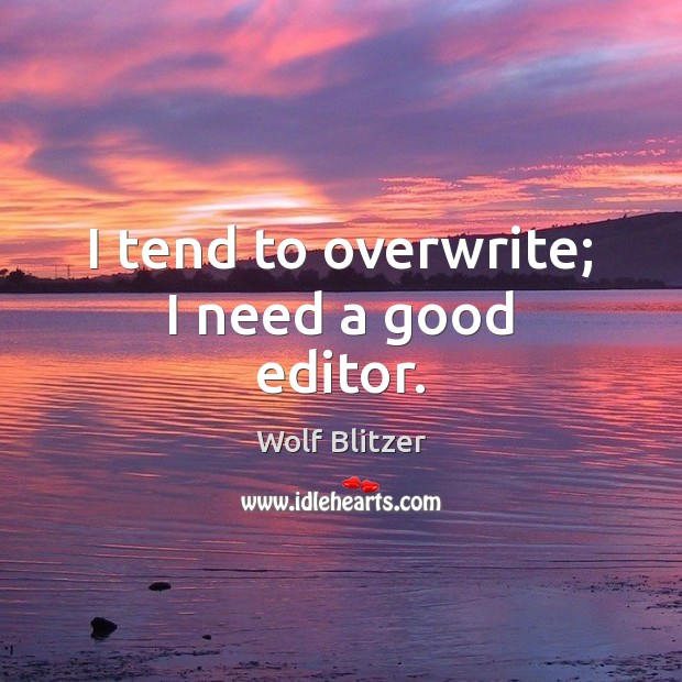 I tend to overwrite; I need a good editor. Wolf Blitzer Picture Quote