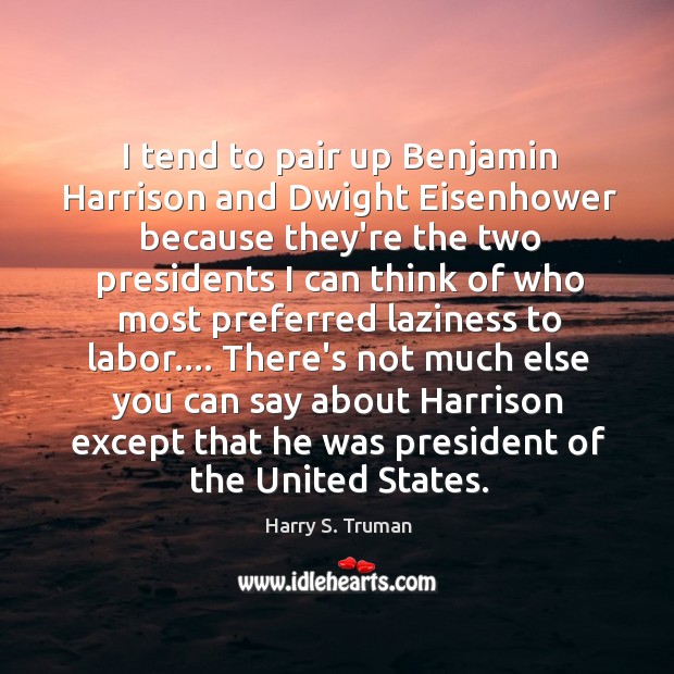 I tend to pair up Benjamin Harrison and Dwight Eisenhower because they’re Image