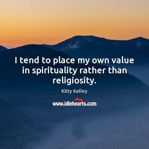 I tend to place my own value in spirituality rather than religiosity. Kitty Kelley Picture Quote
